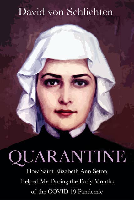 Quarantine: How Saint Elizabeth Ann Seton Helped Me During the Early Months of the COVID- 19 Pandemic