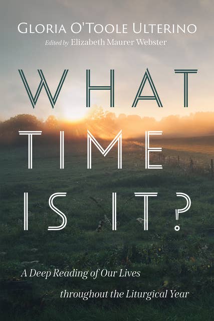 What Time Is It?: A Deep Reading of Our Lives throughout the Liturgical Year