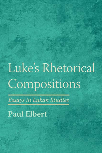 Luke's Rhetorical Compositions: Essays in Lukan Studies