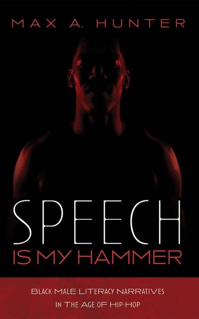 Speech Is My Hammer: Black Male Literacy Narratives in the Age of Hip-Hop