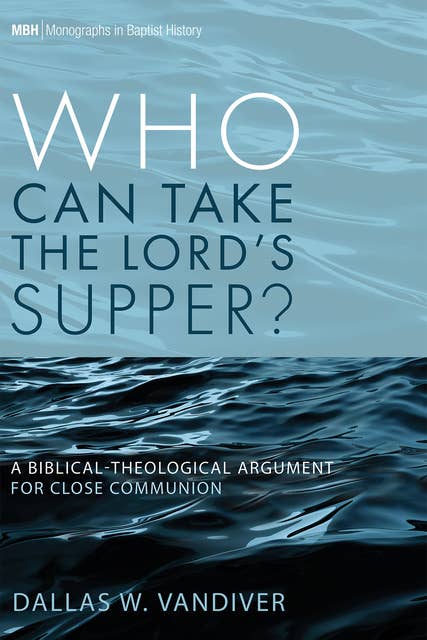 Who Can Take the Lord’s Supper?: A Biblical-Theological Argument for Close Communion