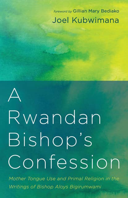 A Rwandan Bishop’s Confession: Mother Tongue Use and Primal Religion in the Writings of Bishop Aloys Bigirumwami