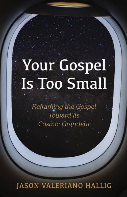 Your Gospel Is Too Small: Reframing the Gospel Toward Its Cosmic Grandeur
