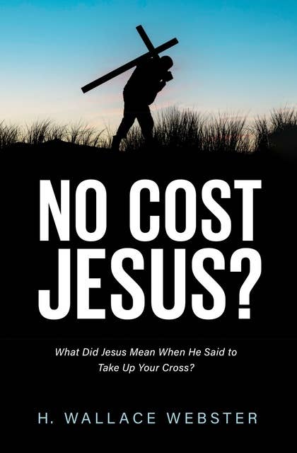 No Cost Jesus?: What Did Jesus Mean When He Said to Take Up Your Cross?