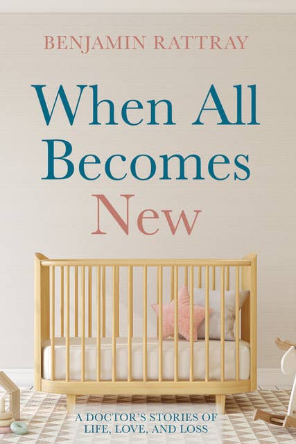 When All Becomes New: A Doctor’s Stories of Life, Love, and Loss