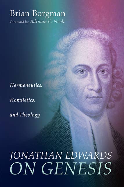 Jonathan Edwards on Genesis: Hermeneutics, Homiletics, and Theology