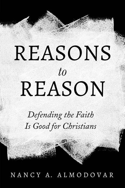 Reasons to Reason: Defending the Faith Is Good for Christians