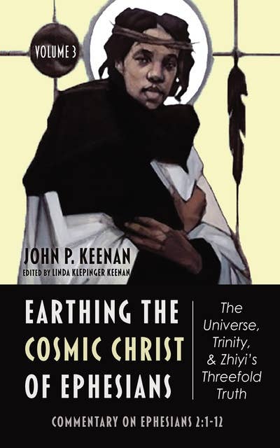 Earthing the Cosmic Christ of Ephesians—The Universe, Trinity, and Zhiyi’s Threefold Truth, Volume 3: Commentary on Ephesians 2:1–12
