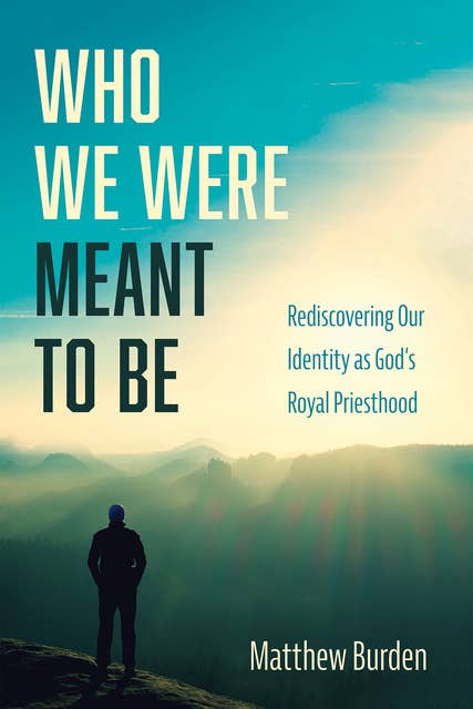 Who We Were Meant to Be: Rediscovering Our Identity as God’s Royal Priesthood