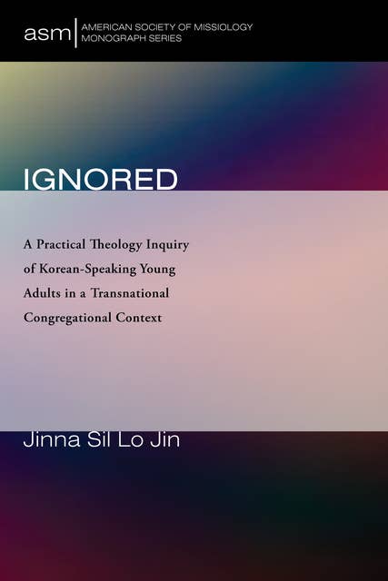 Ignored: A Practical Theology Inquiry of Korean-Speaking Young Adults in a Transnational Congregational Context