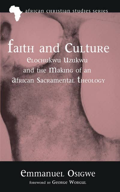 Faith and Culture: Elochukwu Uzukwu and the Making of an African Sacramental Theology
