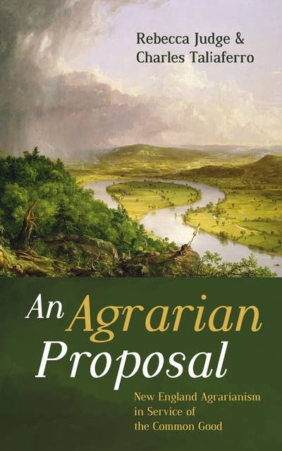An Agrarian Proposal: New England Agrarianism in Service of the Common Good