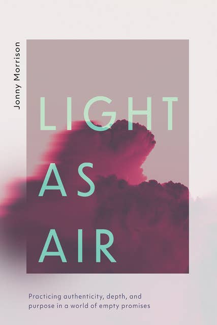 Light as Air: Practicing Authenticity, Depth, and Purpose in a World of Empty Promises
