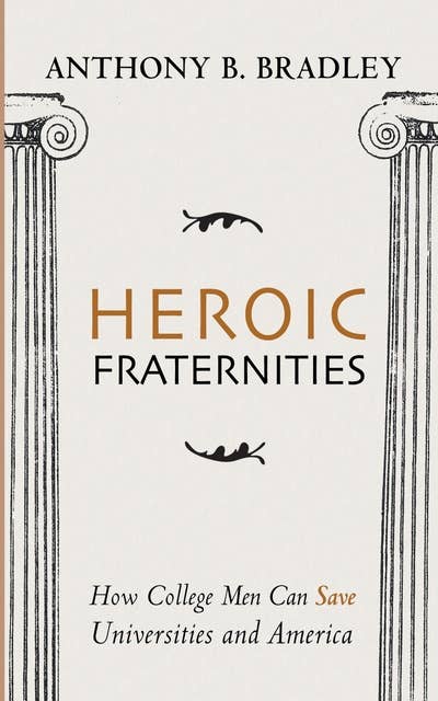 Heroic Fraternities: How College Men Can Save Universities and America