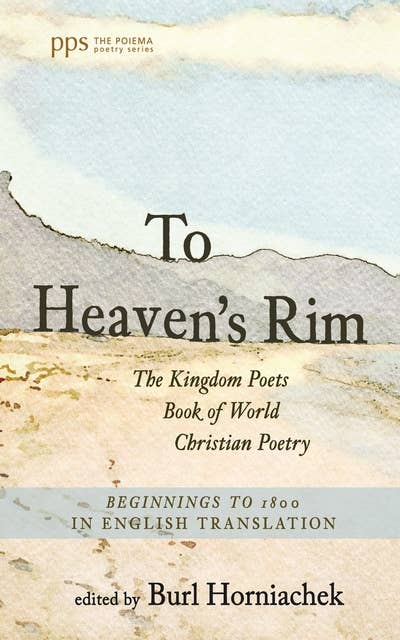 To Heaven's Rim: The Kingdom Poets Book of World Christian Poetry, Beginnings to 1800, in English Translation