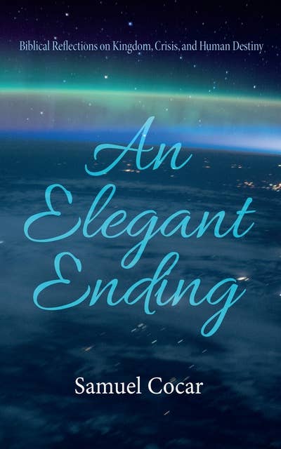 An Elegant Ending: Biblical Reflections on Kingdom, Crisis, and Human Destiny