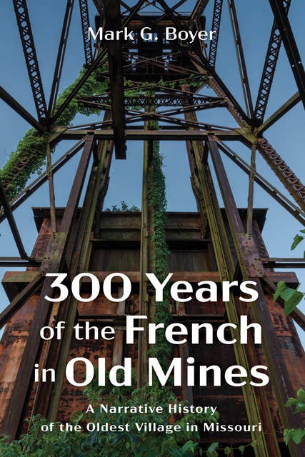 300 Years of the French in Old Mines: A Narrative History of the Oldest Village in Missouri