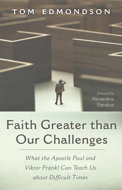 Faith Greater than Our Challenges: What the Apostle Paul and Viktor Frankl Can Teach Us about Difficult Times