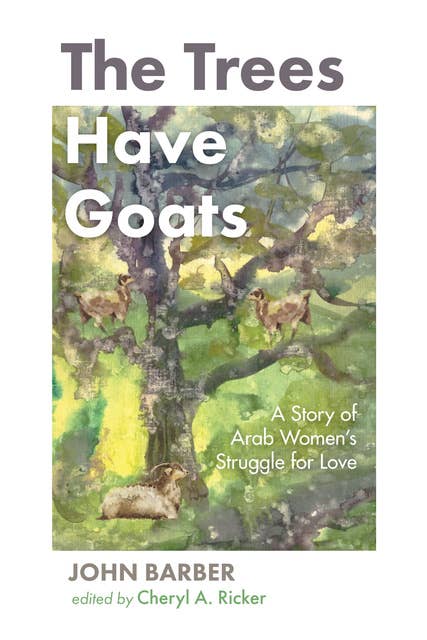 The Trees Have Goats: A Story of Arab Women’s Struggle for Love