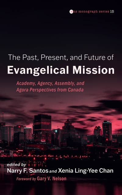 The Past, Present, and Future of Evangelical Mission: Academy, Agency, Assembly, and Agora Perspectives from Canada