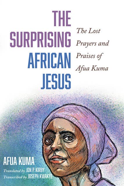 The Surprising African Jesus: The Lost Prayers and Praises of Afua Kuma