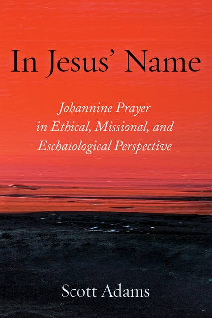 In Jesus’ Name: Johannine Prayer in Ethical, Missional, and Eschatological Perspective