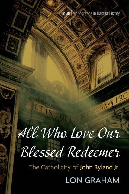 All Who Love Our Blessed Redeemer: The Catholicity of John Ryland Jr.