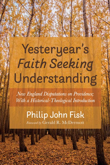 Yesteryear’s Faith Seeking Understanding: New England Disputations on Providence; With a Historical-Theological Introduction