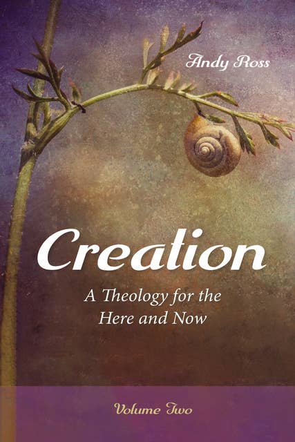 Creation: A Theology for the Here and Now, Volume Two