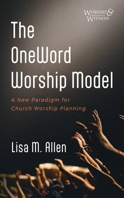 The OneWord Worship Model: A New Paradigm for Church Worship Planning