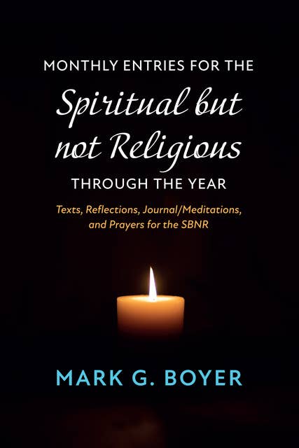 Monthly Entries for the Spiritual but not Religious through the Year: Texts, Reflections, Journal/Meditations, and Prayers for the Spiritual but not Religious