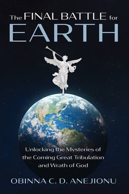 The Final Battle for Earth: Unlocking the Mysteries of the Coming Great Tribulation and Wrath of God