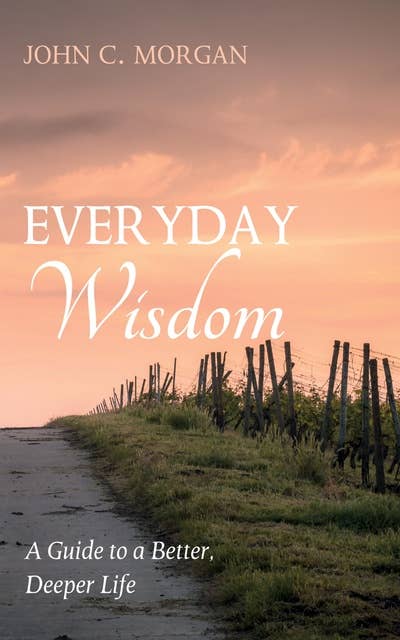 Everyday Wisdom: A Guide to a Better, Deeper Life