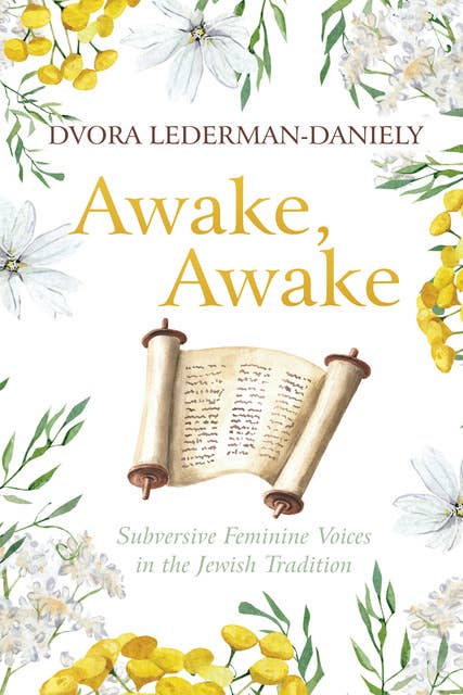 Awake, Awake: Subversive Feminine Voices in the Jewish Tradition
