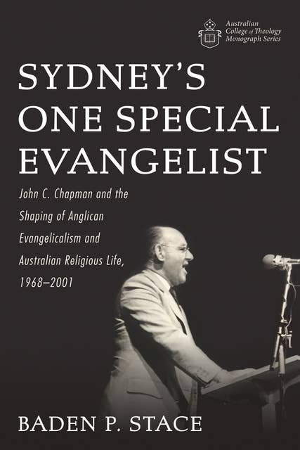 Sydney’s One Special Evangelist: John C. Chapman and the Shaping of Anglican Evangelicalism and Australian Religious Life, 1968–2001