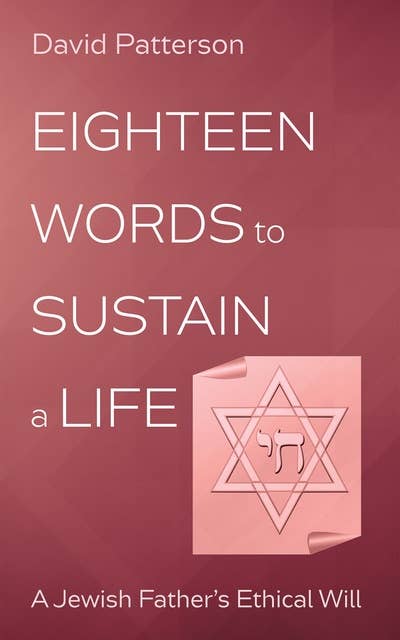 Eighteen Words to Sustain a Life: A Jewish Father’s Ethical Will