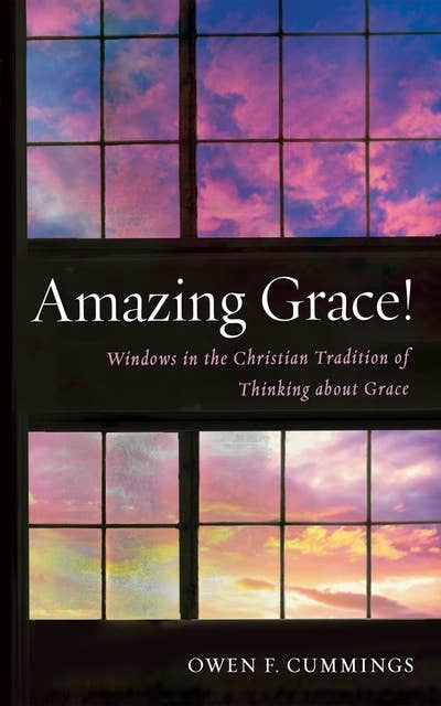 Amazing Grace!: Windows in the Christian Tradition of Thinking about Grace