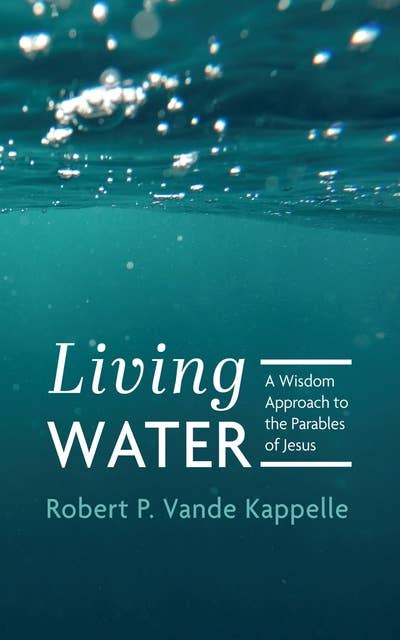 Living Water: A Wisdom Approach to the Parables of Jesus