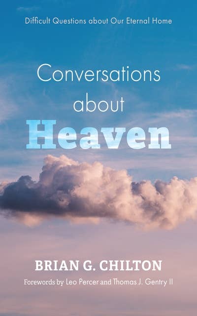 Conversations about Heaven: Difficult Questions about Our Eternal Home