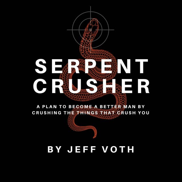 Serpent Crusher: A Plan to Become a Better Man by Crushing the Things That Crush You