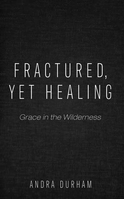 Fractured, Yet Healing: Grace in the Wilderness
