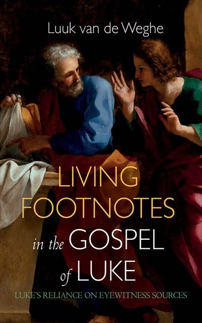 Living Footnotes in the Gospel of Luke: Luke’s Reliance on Eyewitness Sources
