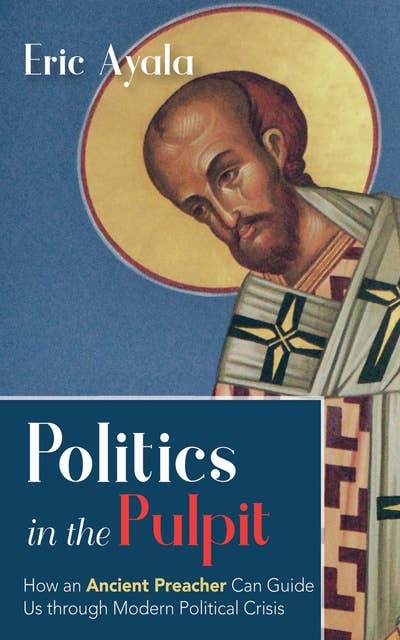 Politics in the Pulpit: How an Ancient Preacher Can Guide Us through Modern Political Crisis