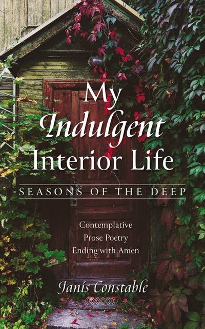 My Indulgent Interior Life—Seasons of the Deep: Contemplative Prose Poetry Ending with Amen