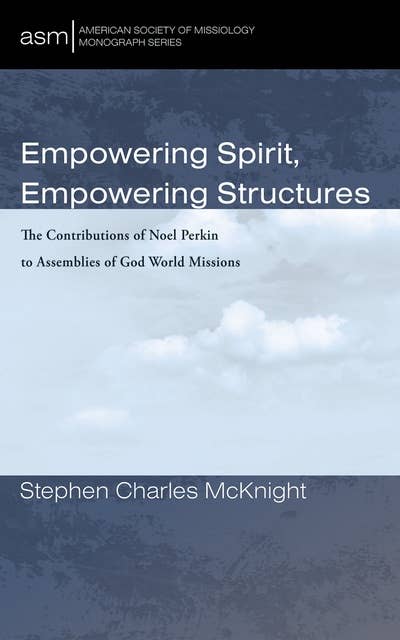 Empowering Spirit, Empowering Structures: The Contributions of Noel Perkin to Assemblies of God World Missions