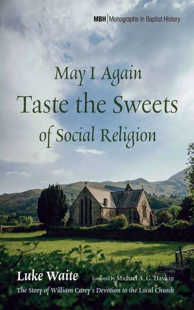 May I Again Taste the Sweets of Social Religion: The Story of William Carey’s Devotion to the Local Church