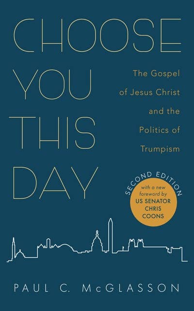Choose You This Day, Second Edition: The Gospel of Jesus Christ and the Politics of Trumpism