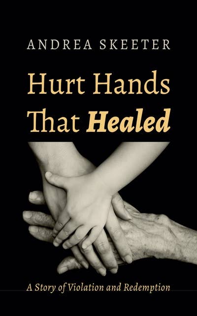 Hurt Hands That Healed: A Story of Violation and Redemption