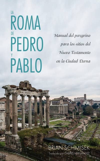 La Roma de Pedro y Pablo: Manual del peregrino para los sitios del Nuevo Testamento en la Ciudad Eterna