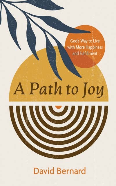 A Path to Joy: God’s Way to Live with More Happiness and Fulfillment